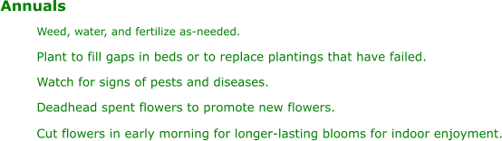 Annuals Weed, water, and fertilize as-needed. P lant to fill gaps in beds or to replace plantings that have failed. Watch for signs of pests and diseases. D eadhead spent flowers to promote new flowers. Cut flowers in early morning for longer-lasting blooms for indoor enjoyment.