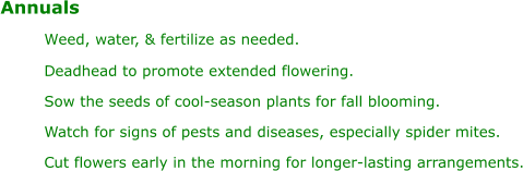 Annuals W eed, water, & fertilize as needed. D eadhead to promote extended flowering. Sow the seeds of cool-season plants for fall blooming. Watch for signs of pests and diseases, especially spider mites. C ut flowers early in the morning for longer-lasting arrangements.
