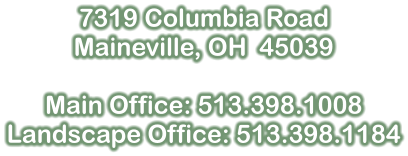 7319 Columbia Road Maineville, OH  45039  Main Office: 513.398.1008 Landscape Office: 513.398.1184